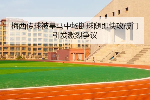 梅西传球被皇马中场断球随即快攻破门引发激烈争议